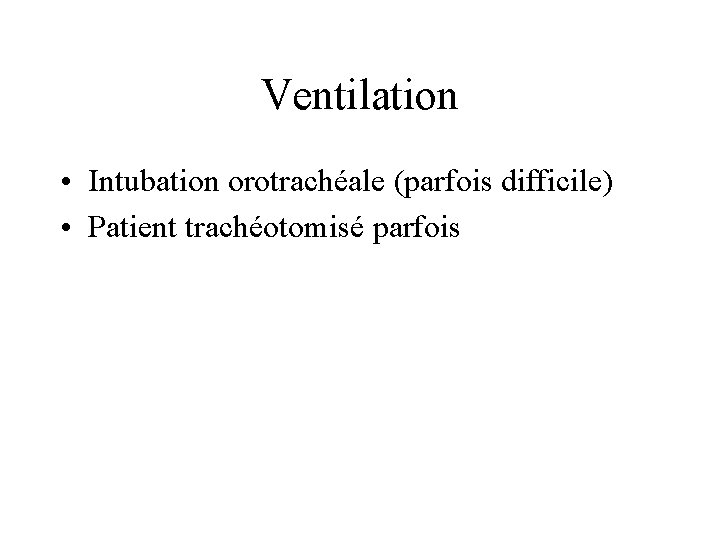 Ventilation • Intubation orotrachéale (parfois difficile) • Patient trachéotomisé parfois 
