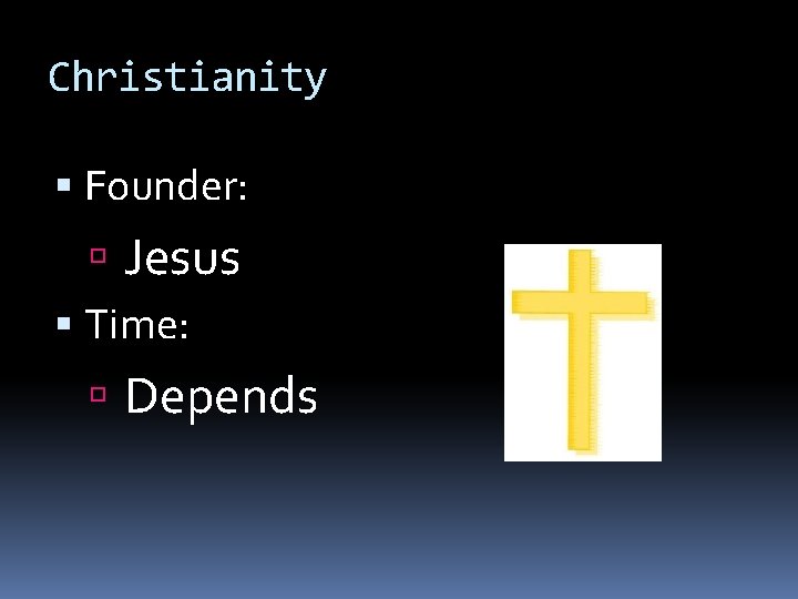 Christianity Founder: Jesus Time: Depends 
