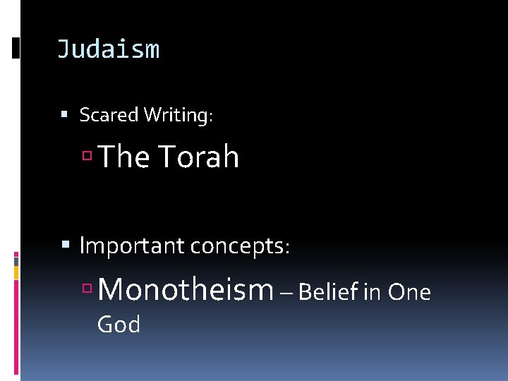 Judaism Scared Writing: The Torah Important concepts: Monotheism – Belief in One God 