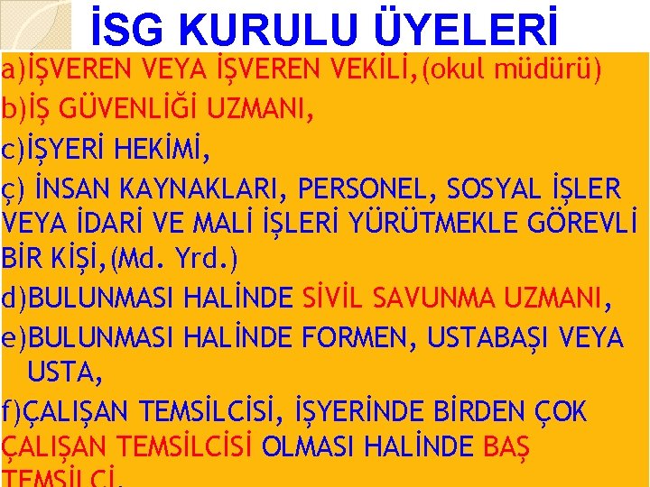 İSG KURULU ÜYELERİ a)İŞVEREN VEYA İŞVEREN VEKİLİ, (okul müdürü) b)İŞ GÜVENLİĞİ UZMANI, c)İŞYERİ HEKİMİ,