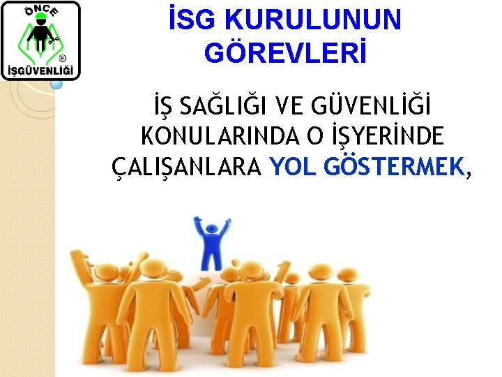 İSG KURULUNUN GÖREVLERİ İŞ SAĞLIĞI VE GÜVENLİĞİ KONULARINDA O İŞYERİNDE ÇALIŞANLARA YOL GÖSTERMEK, 