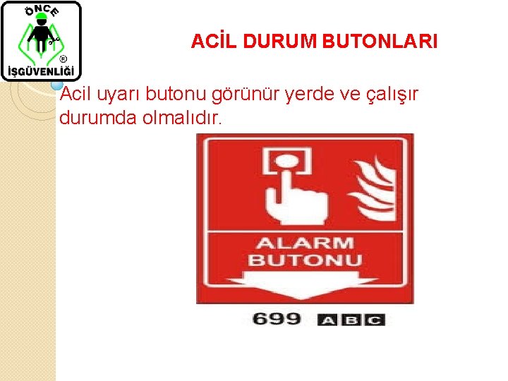 ACİL DURUM BUTONLARI Acil uyarı butonu görünür yerde ve çalışır durumda olmalıdır. 