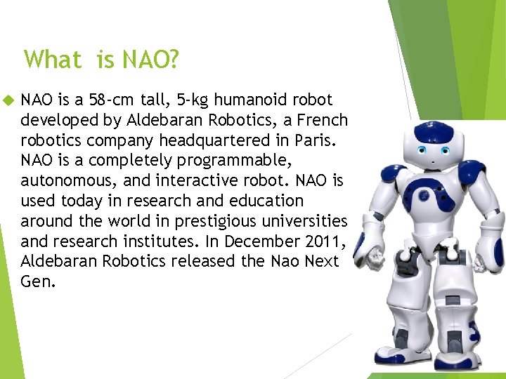 What is NAO? NAO is a 58 -cm tall, 5 -kg humanoid robot developed