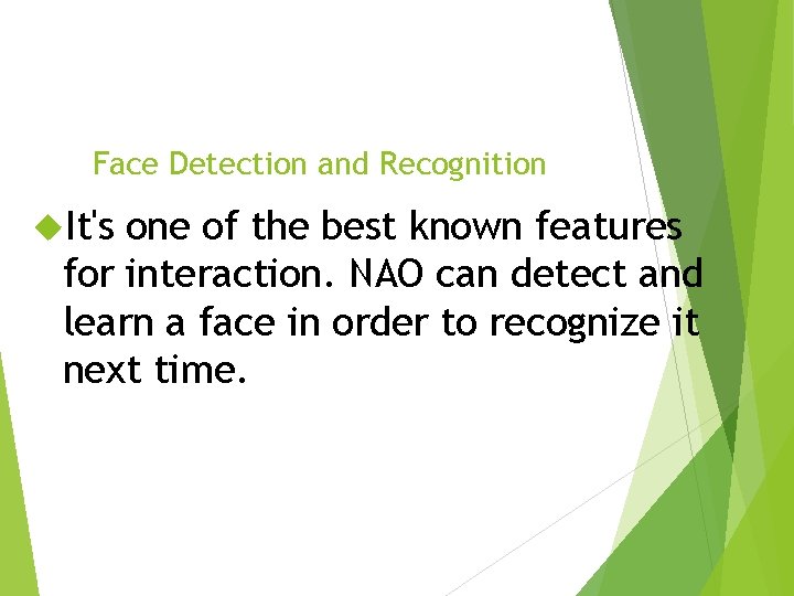 Face Detection and Recognition It's one of the best known features for interaction. NAO