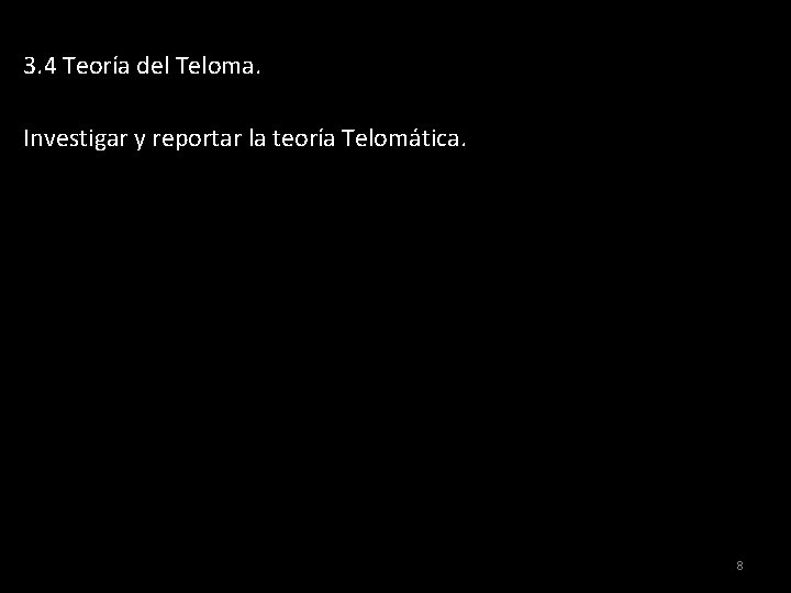 3. 4 Teoría del Teloma. Investigar y reportar la teoría Telomática. 8 