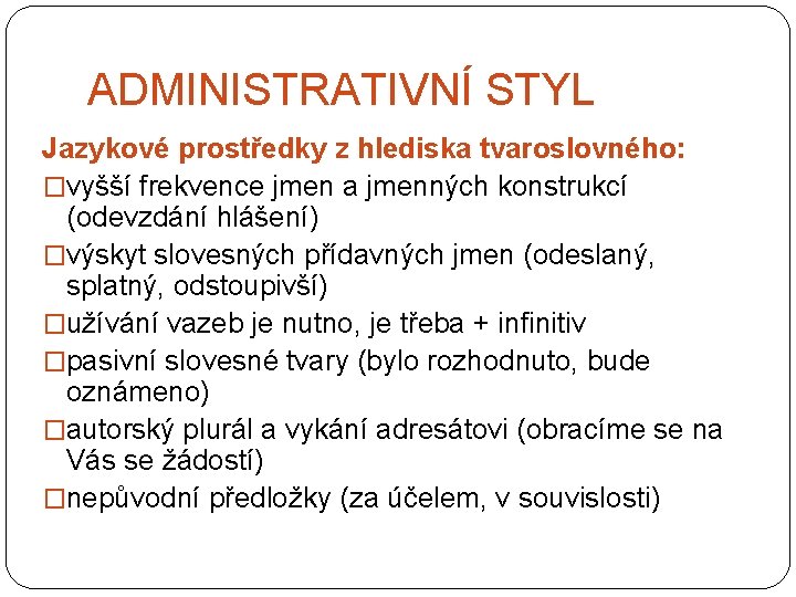 ADMINISTRATIVNÍ STYL Jazykové prostředky z hlediska tvaroslovného: �vyšší frekvence jmen a jmenných konstrukcí (odevzdání