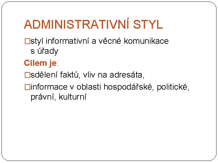 ADMINISTRATIVNÍ STYL �styl informativní a věcné komunikace s úřady Cílem je: �sdělení faktů, vliv