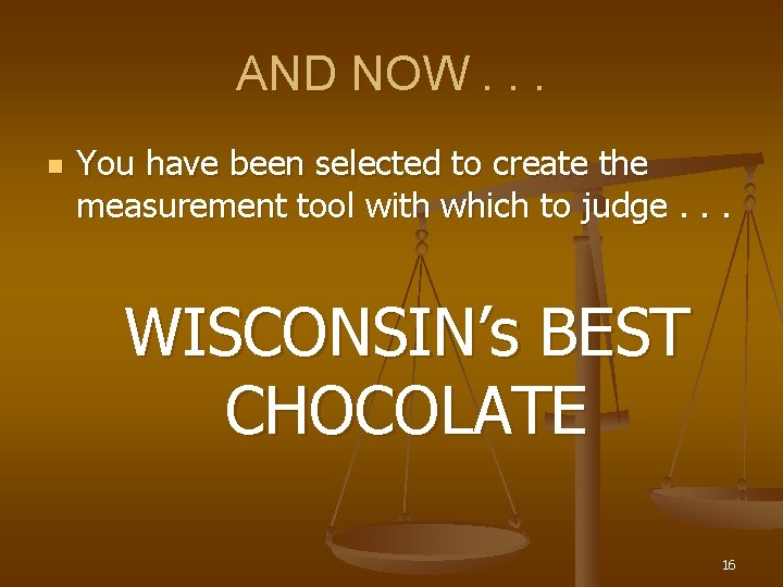 AND NOW. . . n You have been selected to create the measurement tool