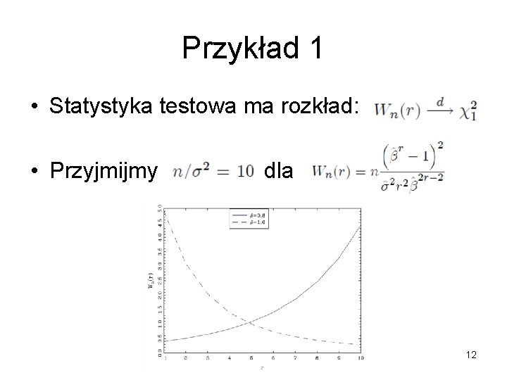 Przykład 1 • Statystyka testowa ma rozkład: • Przyjmijmy dla 12 