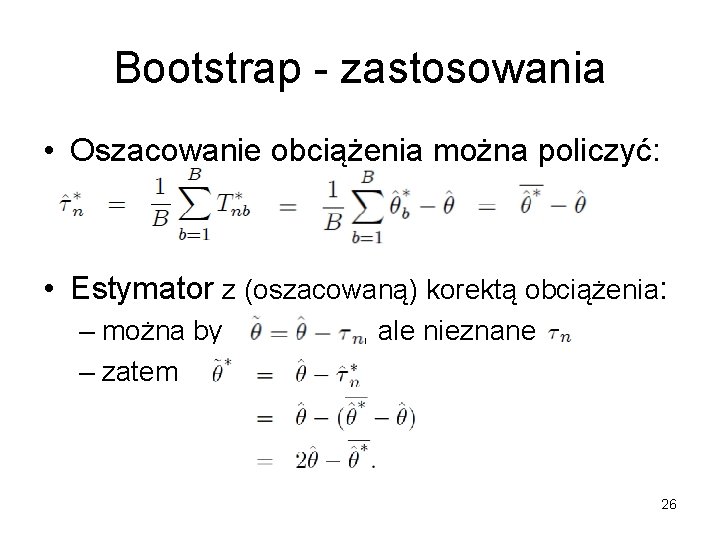 Bootstrap - zastosowania • Oszacowanie obciążenia można policzyć: • Estymator z (oszacowaną) korektą obciążenia: