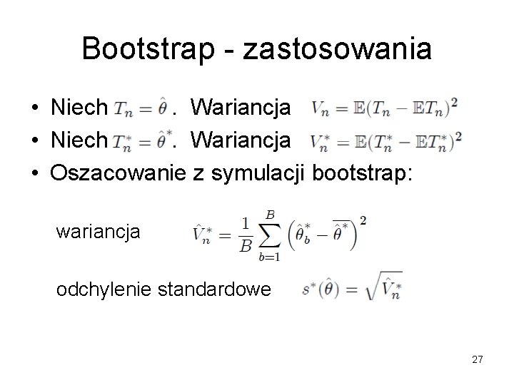 Bootstrap - zastosowania • Niech. Wariancja • Oszacowanie z symulacji bootstrap: wariancja odchylenie standardowe