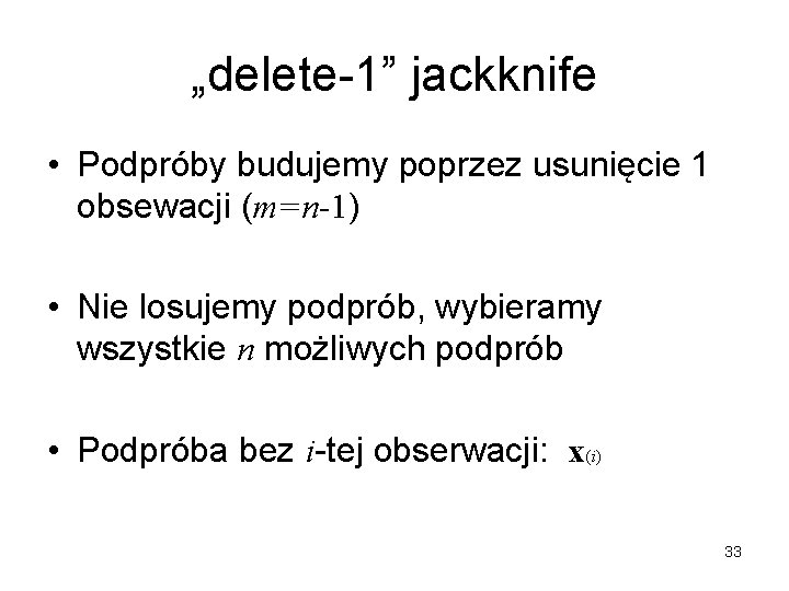 „delete-1” jackknife • Podpróby budujemy poprzez usunięcie 1 obsewacji (m=n-1) • Nie losujemy podprób,