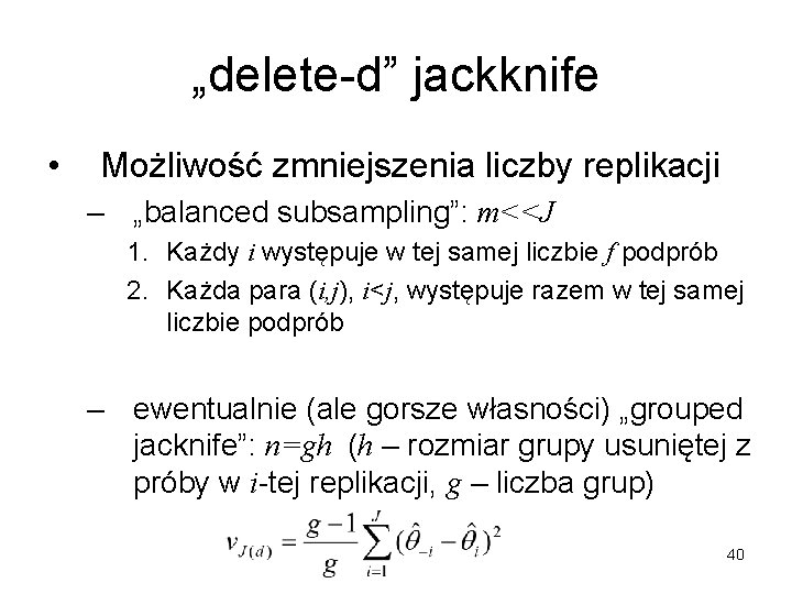 „delete-d” jackknife • Możliwość zmniejszenia liczby replikacji – „balanced subsampling”: m<<J 1. Każdy i