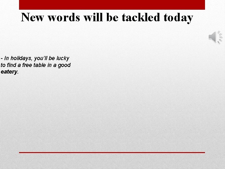 New words will be tackled today - In holidays, you’ll be lucky to find