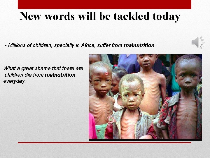 New words will be tackled today - Millions of children, specially in Africa, suffer