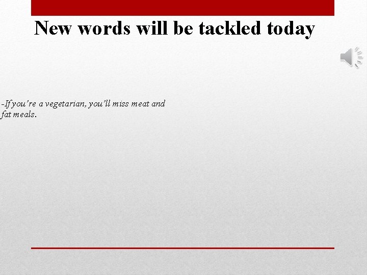 New words will be tackled today -If you’re a vegetarian, you’ll miss meat and