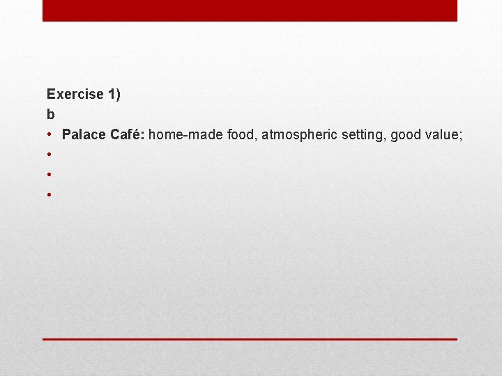 Exercise 1) b • Palace Café: home-made food, atmospheric setting, good value; • •