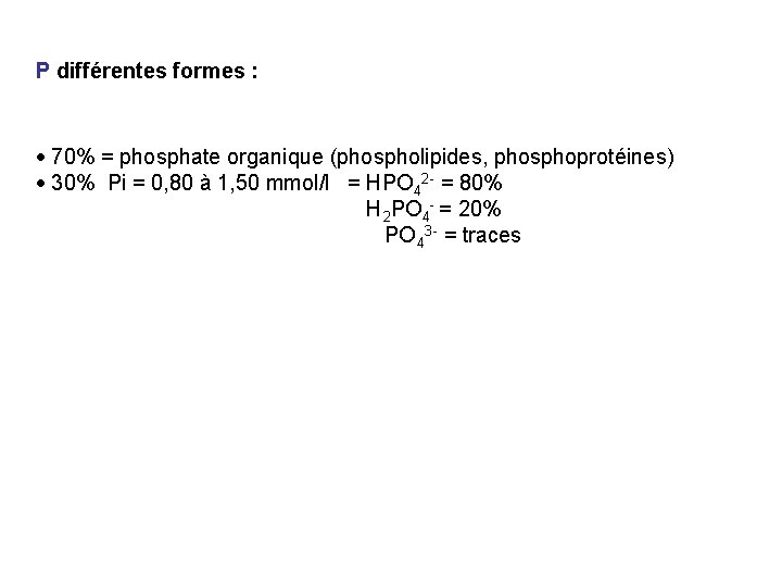 P différentes formes : 70% = phosphate organique (phospholipides, phosphoprotéines) 30% Pi = 0,