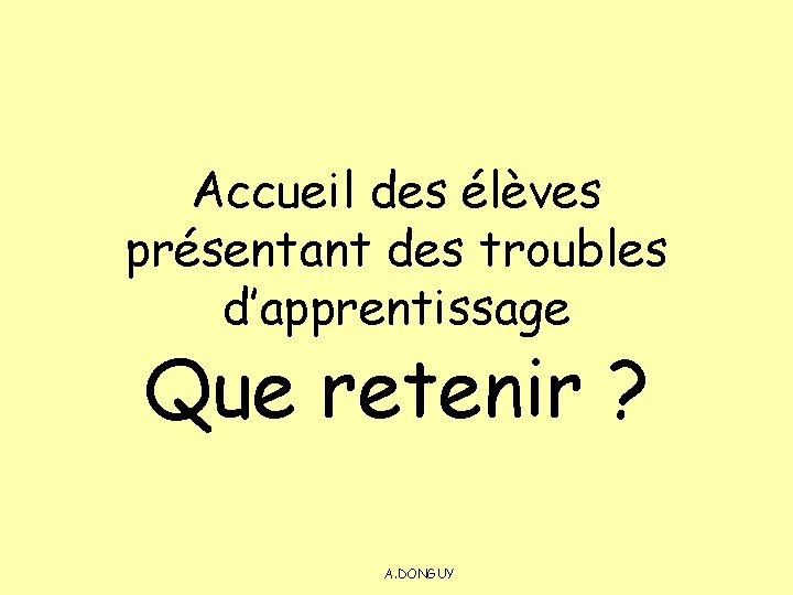 Accueil des élèves présentant des troubles d’apprentissage Que retenir ? A. DONGUY 