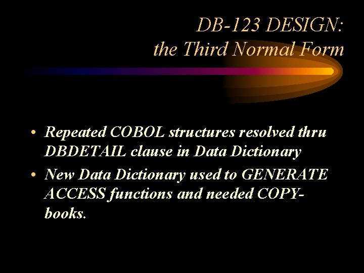 DB-123 DESIGN: the Third Normal Form • Repeated COBOL structures resolved thru DBDETAIL clause
