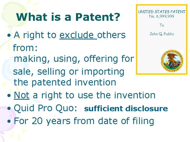 What is a Patent? UNITED STATES PATENT No. 6, 999 To John Q. Public