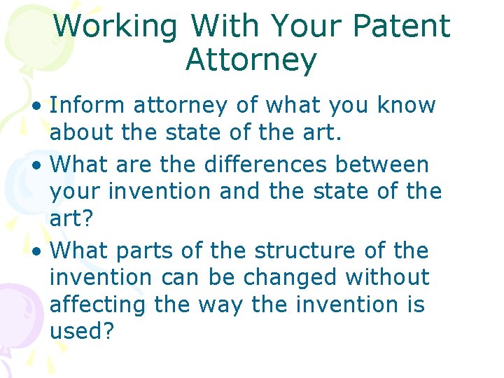 Working With Your Patent Attorney • Inform attorney of what you know about the