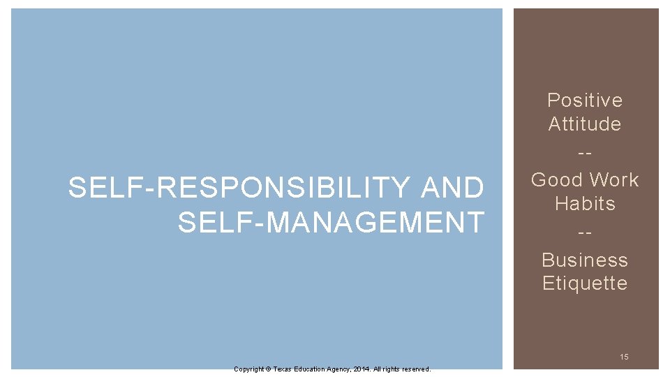 SELF-RESPONSIBILITY AND SELF-MANAGEMENT Positive Attitude -Good Work Habits -Business Etiquette 15 Copyright © Texas