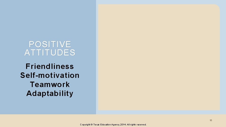 POSITIVE ATTITUDES Friendliness Self-motivation Teamwork Adaptability 16 Copyright © Texas Education Agency, 2014. All