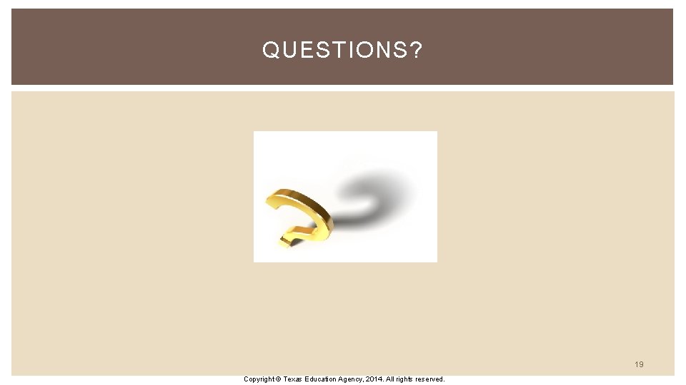 QUESTIONS? 19 Copyright © Texas Education Agency, 2014. All rights reserved. 