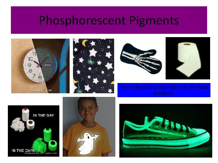 Phosphorescent Pigments These dyes are used in glow-in-the dark products. 