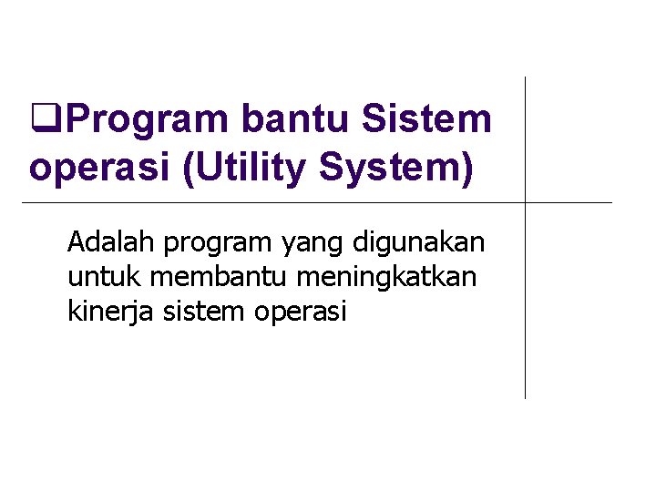  Program bantu Sistem operasi (Utility System) Adalah program yang digunakan untuk membantu meningkatkan