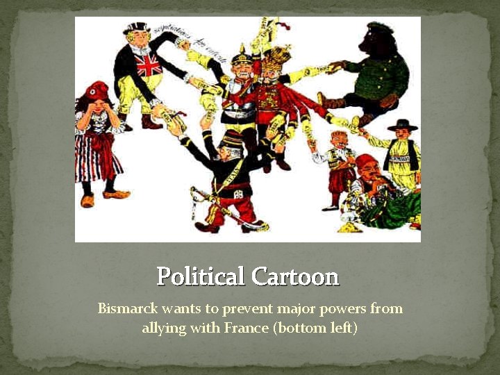 Political Cartoon Bismarck wants to prevent major powers from allying with France (bottom left)