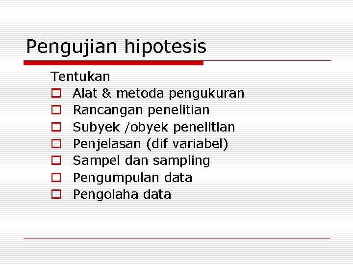 Pengujian hipotesis Tentukan o Alat & metoda pengukuran o Rancangan penelitian o Subyek /obyek