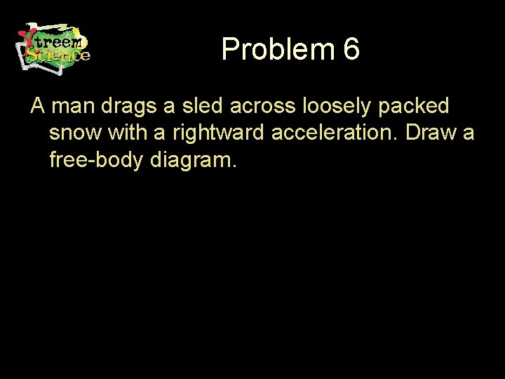 Problem 6 A man drags a sled across loosely packed snow with a rightward