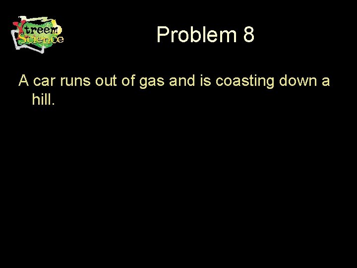 Problem 8 A car runs out of gas and is coasting down a hill.