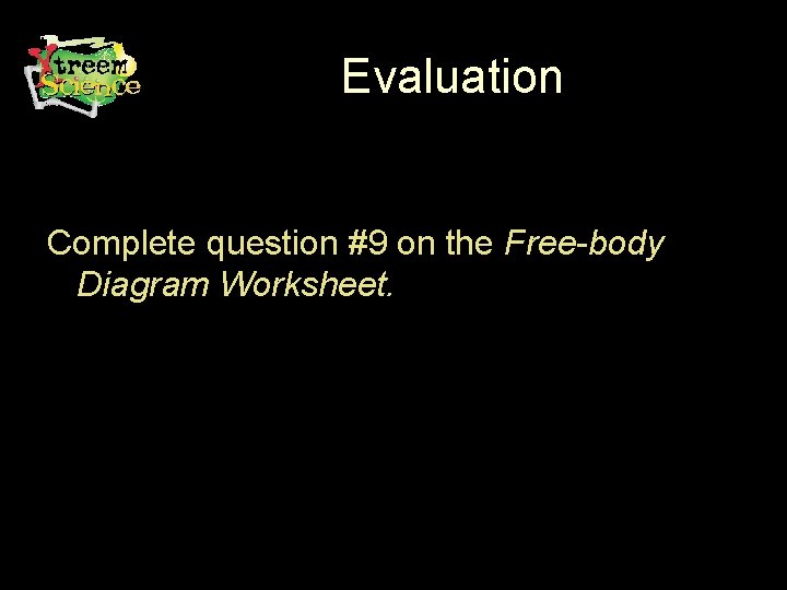 Evaluation Complete question #9 on the Free-body Diagram Worksheet. 