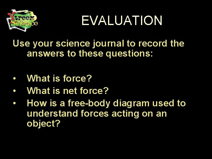 EVALUATION Use your science journal to record the answers to these questions: • •