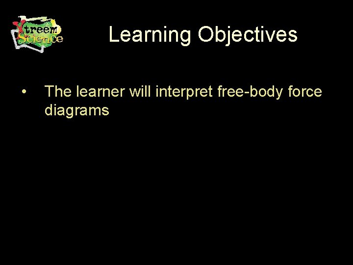 Learning Objectives • The learner will interpret free-body force diagrams 