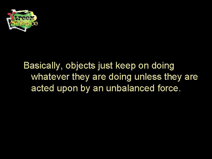 Basically, objects just keep on doing whatever they are doing unless they are acted