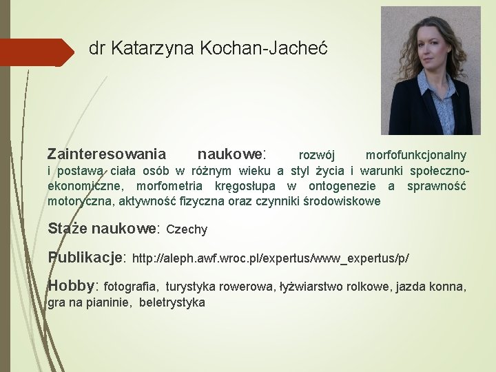 dr Katarzyna Kochan-Jacheć Zainteresowania naukowe: rozwój morfofunkcjonalny i postawa ciała osób w różnym wieku