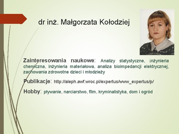 dr inż. Małgorzata Kołodziej Zainteresowania naukowe: Analizy statystyczne, inżynieria chemiczna, inżynieria materiałowa, analiza bioimpedancji