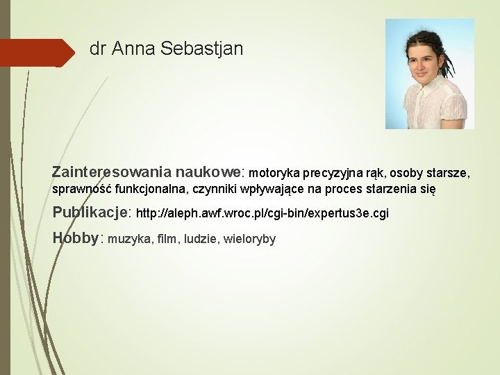 dr Anna Sebastjan Zainteresowania naukowe: motoryka precyzyjna rąk, osoby starsze, sprawność funkcjonalna, czynniki wpływające