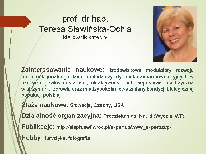 prof. dr hab. Teresa Sławińska-Ochla kierownik katedry Zainteresowania naukowe: środowiskowe modulatory rozwoju morfofunkcjonalnego dzieci