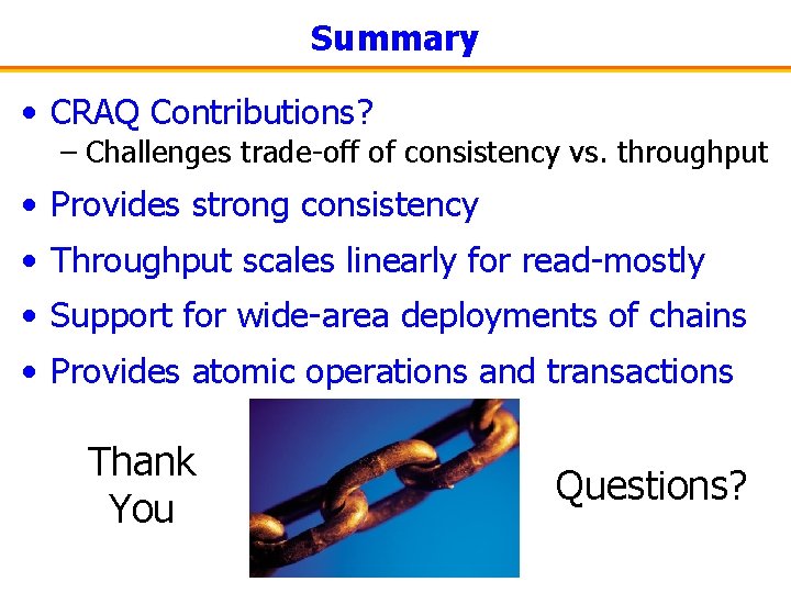 Summary • CRAQ Contributions? – Challenges trade-off of consistency vs. throughput • Provides strong