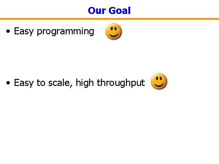 Our Goal • Easy programming • Easy to scale, high throughput 
