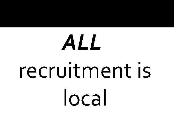 ALL recruitment is local 