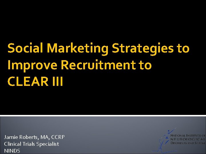 Social Marketing Strategies to Improve Recruitment to CLEAR III Jamie Roberts, MA, CCRP Clinical
