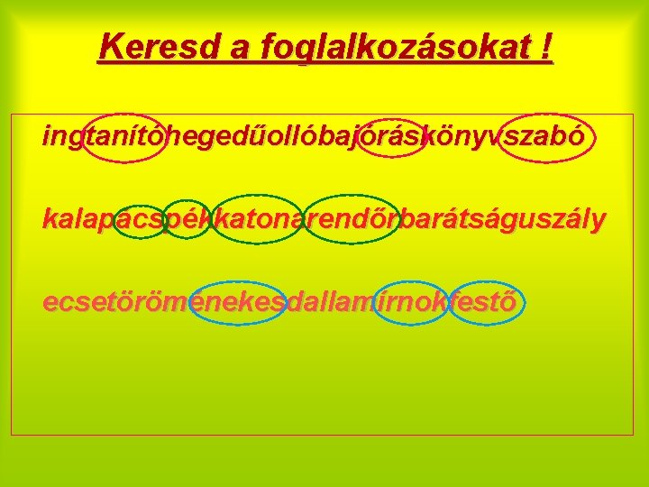 Keresd a foglalkozásokat ! ingtanítóhegedűollóbajóráskönyvszabó kalapácspékkatonarendőrbarátságuszály ecsetöröménekesdallamírnokfestő 