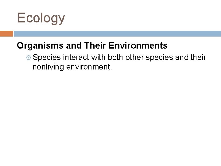 Ecology Organisms and Their Environments Species interact with both other species and their nonliving Ecology Organisms and Their Environments Species interact with both other species and their nonliving