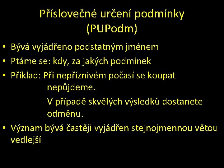 Příslovečné určení podmínky (PUPodm) • Bývá vyjádřeno podstatným jménem • Ptáme se: kdy, za